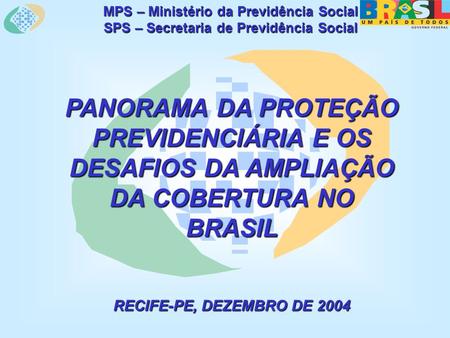 MPS – Ministério da Previdência Social SPS – Secretaria de Previdência Social PANORAMA DA PROTEÇÃO PREVIDENCIÁRIA E OS DESAFIOS DA AMPLIAÇÃO DA COBERTURA.
