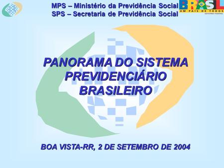 MPS – Ministério da Previdência Social SPS – Secretaria de Previdência Social PANORAMA DO SISTEMA PREVIDENCIÁRIO BRASILEIRO BOA VISTA-RR, 2 DE SETEMBRO.