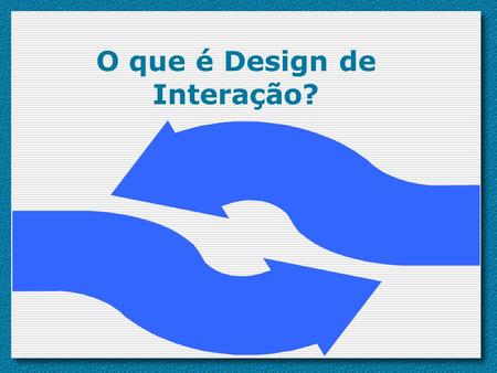 O que é Design de Interação?
