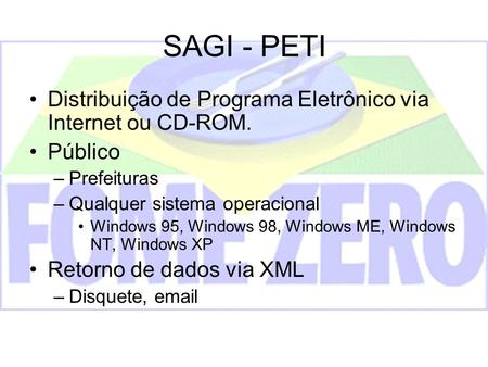 SAGI - PETI Distribuição de Programa Eletrônico via Internet ou CD-ROM. Público Prefeituras Qualquer sistema operacional Windows 95, Windows 98, Windows.