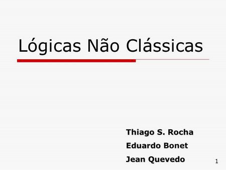 Lógicas Não Clássicas Thiago S. Rocha Eduardo Bonet Jean Quevedo 1.