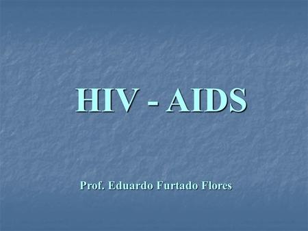 HIV - AIDS Prof. Eduardo Furtado Flores.