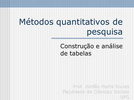 Métodos quantitativos de pesquisa Construção e análise de tabelas.