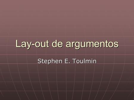 Lay-out de argumentos Stephen E. Toulmin.