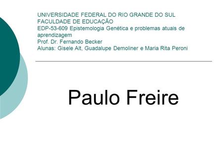 UNIVERSIDADE FEDERAL DO RIO GRANDE DO SUL FACULDADE DE EDUCAÇÃO EDP-53-609 Epistemologia Genética e problemas atuais de aprendizagem Prof. Dr. Fernando.