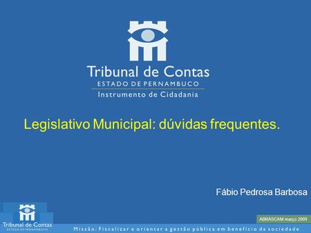 Legislativo Municipal: dúvidas frequentes. ABRASCAM março 2009 Fábio Pedrosa Barbosa.