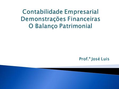 Contabilidade Empresarial Demonstrações Financeiras O Balanço Patrimonial Prof.º José Luis.