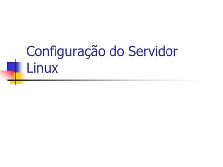 Configuração do Servidor Linux. Serviços Configuração do httpd /etc/init.d/httpd /etc/httpd/conf/httpd.conf arquivo de configuração do httpd httpd {start|stop|restart|status}