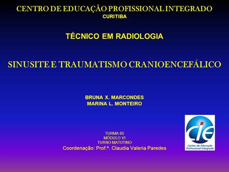 CENTRO DE EDUCAÇÃO PROFISSIONAL INTEGRADO CURITIBA TÉCNICO EM RADIOLOGIA SINUSITE E TRAUMATISMO CRANIOENCEFÁLICO BRUNA X. MARCONDES MARINA L.