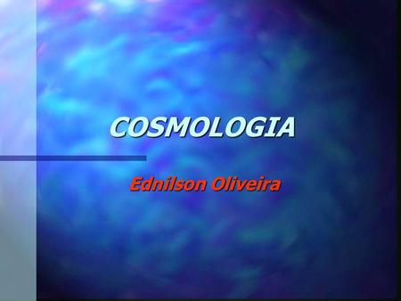 COSMOLOGIA Ednilson Oliveira.