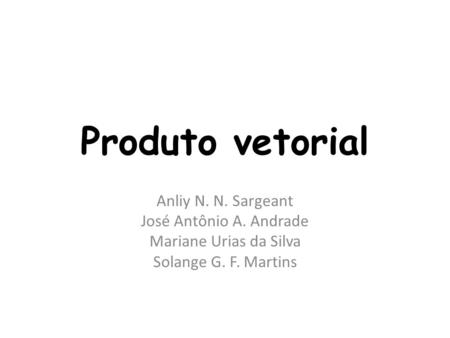 Produto vetorial Anliy N. N. Sargeant José Antônio A. Andrade