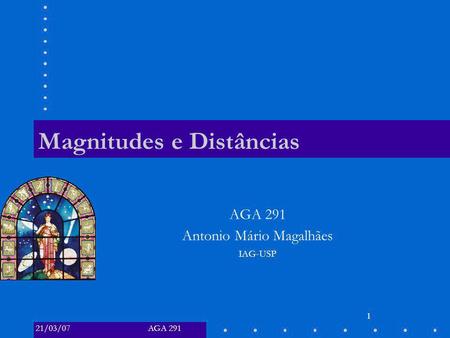 AGA 29121/03/07 1 Magnitudes e Distâncias AGA 291 Antonio Mário Magalhães IAG-USP.