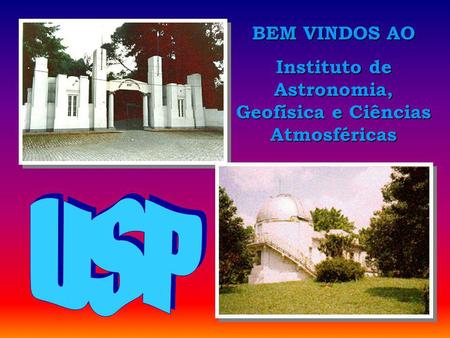 Abertura BEM VINDOS AO Instituto de Astronomia, Geofísica e Ciências Atmosféricas.