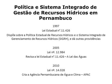 Política e Sistema Integrado de Gestão de Recursos Hídricos em Pernambuco 1997 Lei Estadual n°.11.426 Dispõe sobre a Política Estadual de Recursos Hídricos.