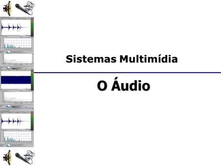Sistemas Multimídia O Áudio.