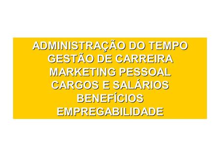 ADMINISTRAÇÃO DO TEMPO GESTÃO DE CARREIRA MARKETING PESSOAL CARGOS E SALÁRIOS BENEFÍCIOS EMPREGABILIDADE.