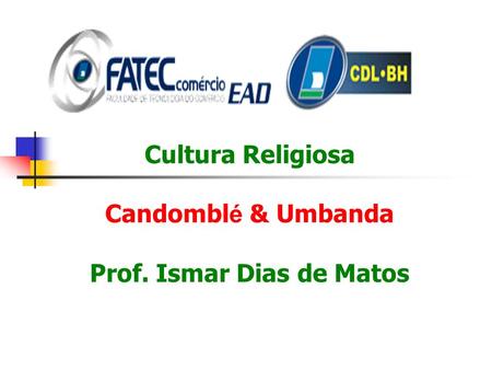 Cultura Religiosa Candomblé & Umbanda Prof. Ismar Dias de Matos