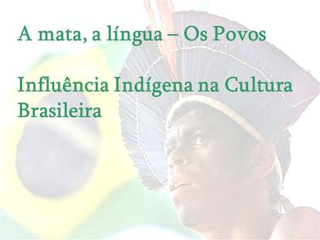 A mata, a língua – Os Povos Influência Indígena na Cultura Brasileira
