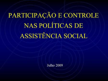 PARTICIPAÇÃO E CONTROLE NAS POLÍTICAS DE ASSISTÊNCIA SOCIAL Julho 2009.