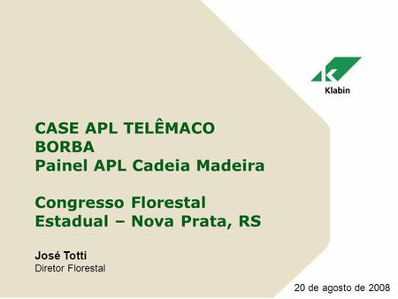 CASE APL TELÊMACO BORBA Painel APL Cadeia Madeira Congresso Florestal Estadual – Nova Prata, RS José Totti Diretor Florestal 20 de agosto de 2008.