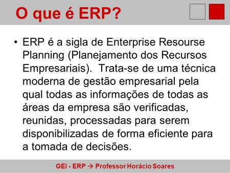 O que é ERP? ERP é a sigla de Enterprise Resourse Planning (Planejamento dos Recursos Empresariais).  Trata-se de uma técnica moderna de gestão empresarial.