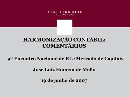 HARMONIZAÇÃO CONTÁBIL: COMENTÁRIOS 9º Encontro Nacional de RI e Mercado de Capitais José Luiz Homem de Mello 19 de junho de 2007.