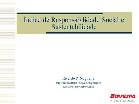 Índice de Responsabilidade Social e Sustentabilidade Ricardo P. Nogueira Superintendente Executivo de Operações
