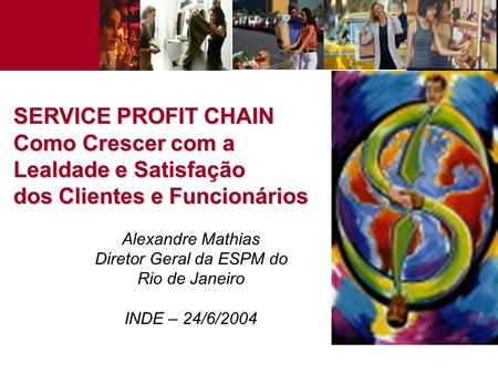 SERVICE PROFIT CHAIN Como Crescer com a Lealdade e Satisfação dos Clientes e Funcionários Alexandre Mathias Diretor Geral da ESPM do Rio de Janeiro.