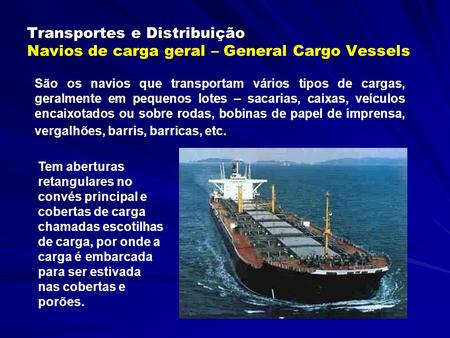 Transportes e Distribuição Transportes e Distribuição Navios de carga geral – General Cargo Vessels São os navios que transportam vários tipos de cargas,
