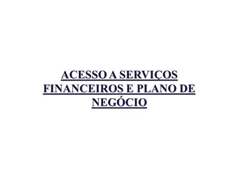 ACESSO A SERVIÇOS FINANCEIROS E PLANO DE NEGÓCIO