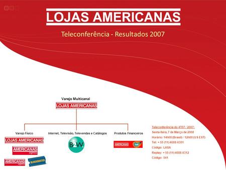 Teleconferência - Resultados 2007 Teleconferência do 4T07 / 2007: Sexta-feira, 7 de Março de 2008 Horário: 14h00 (Brasil) / 12h00 (US EST) Tel: + 55 (11)
