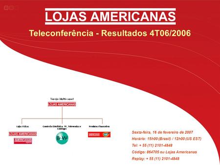 Teleconferência - Resultados 4T06/2006 Sexta-feira, 16 de fevereiro de 2007 Horário: 15h00 (Brasil) / 12h00 (US EST) Tel: + 55 (11) 2101-4848 Código: 864705.