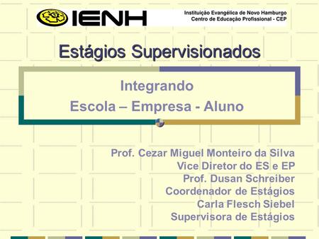 Estágios Supervisionados Integrando Escola – Empresa - Aluno Prof. Cezar Miguel Monteiro da Silva Vice Diretor do ES e EP Prof. Dusan Schreiber Coordenador.