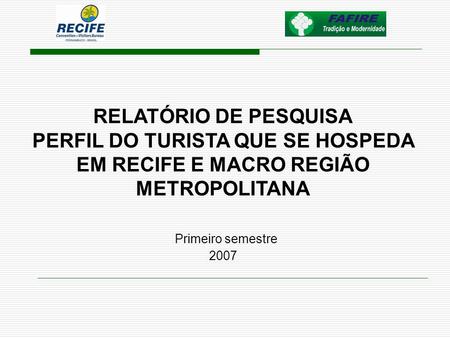 RELATÓRIO DE PESQUISA PERFIL DO TURISTA QUE SE HOSPEDA EM RECIFE E MACRO REGIÃO METROPOLITANA Primeiro semestre 2007.
