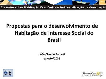 Propostas para o desenvolvimento de Habitação de Interesse Social do Brasil João Claudio Robusti Agosto/2008.