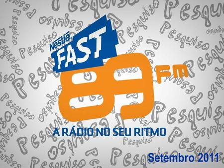Setembro 2011. Fonte: IBOPE EasyMedia – Gde. São Paulo – Julho a Setembro/2011 FAST 89 FM FAST 89 FM inovação em promoções, shows e eventos exclusivos,