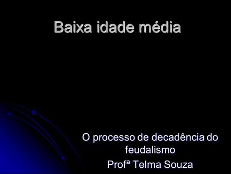 O processo de decadência do feudalismo Profª Telma Souza
