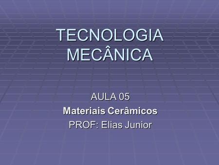 AULA 05 Materiais Cerâmicos PROF: Elias Junior