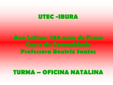 UTEC -IBURA Ano Letivo- 100 anos de Frevo Curso de Comunidade Professora Beatriz Santos TURMA – OFICINA NATALINA.