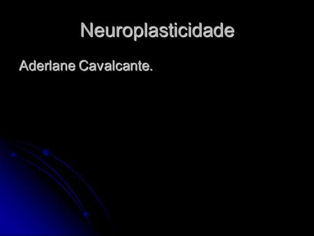 Neuroplasticidade Aderlane Cavalcante..