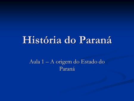 Aula 1 – A origem do Estado do Paraná