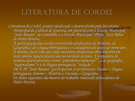 Literatura de Cordel Literatura de Cordel, projeto idealizado e desenvolvido pela Secretaria Municipal de Cultura de Gouveia, em parceria com a Escola.