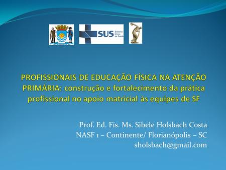 PROFISSIONAIS DE EDUCAÇÃO FÍSICA NA ATENÇÃO PRIMÁRIA: construção e fortalecimento da prática profissional no apoio matricial às equipes de SF Prof. Ed.
