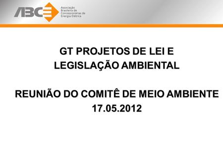 GT PROJETOS DE LEI E LEGISLAÇÃO AMBIENTAL REUNIÃO DO COMITÊ DE MEIO AMBIENTE 17.05.2012.