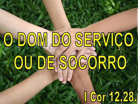 O DOM DO SERVIÇO OU DE SOCORRO I Cor 12,28..
