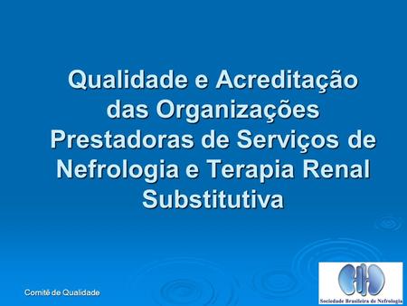 Qualidade e Acreditação das Organizações Prestadoras de Serviços de Nefrologia e Terapia Renal Substitutiva Comitê de Qualidade.
