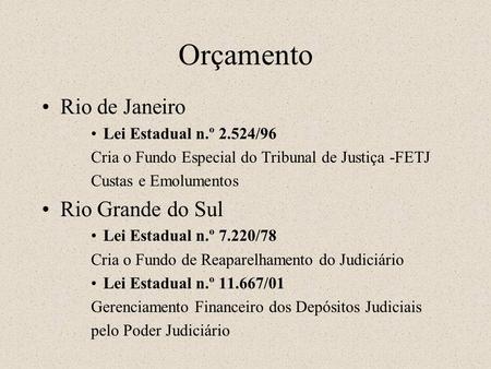 Orçamento Rio de Janeiro Lei Estadual n.º 2.524/96 Cria o Fundo Especial do Tribunal de Justiça -FETJ Custas e Emolumentos Rio Grande do Sul Lei Estadual.