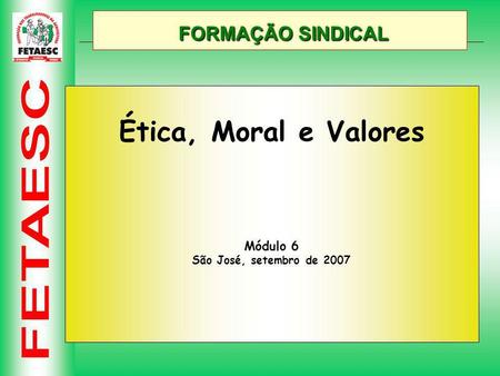 FORMAÇÃO SINDICAL Ética, Moral e Valores Módulo 6