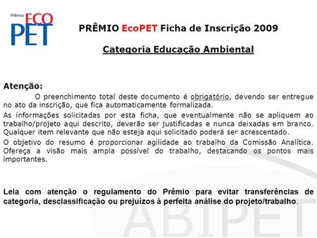 PRÊMIO EcoPET Ficha de Inscrição 2009 Categoria Educação Ambiental Atenção: O preenchimento total deste documento é obrigatório, devendo ser entregue no.