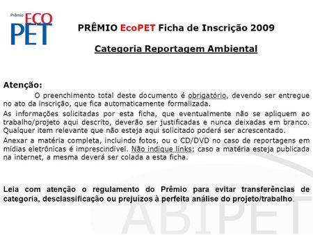 PRÊMIO EcoPET Ficha de Inscrição 2009 Categoria Reportagem Ambiental Atenção: O preenchimento total deste documento é obrigatório, devendo ser entregue.
